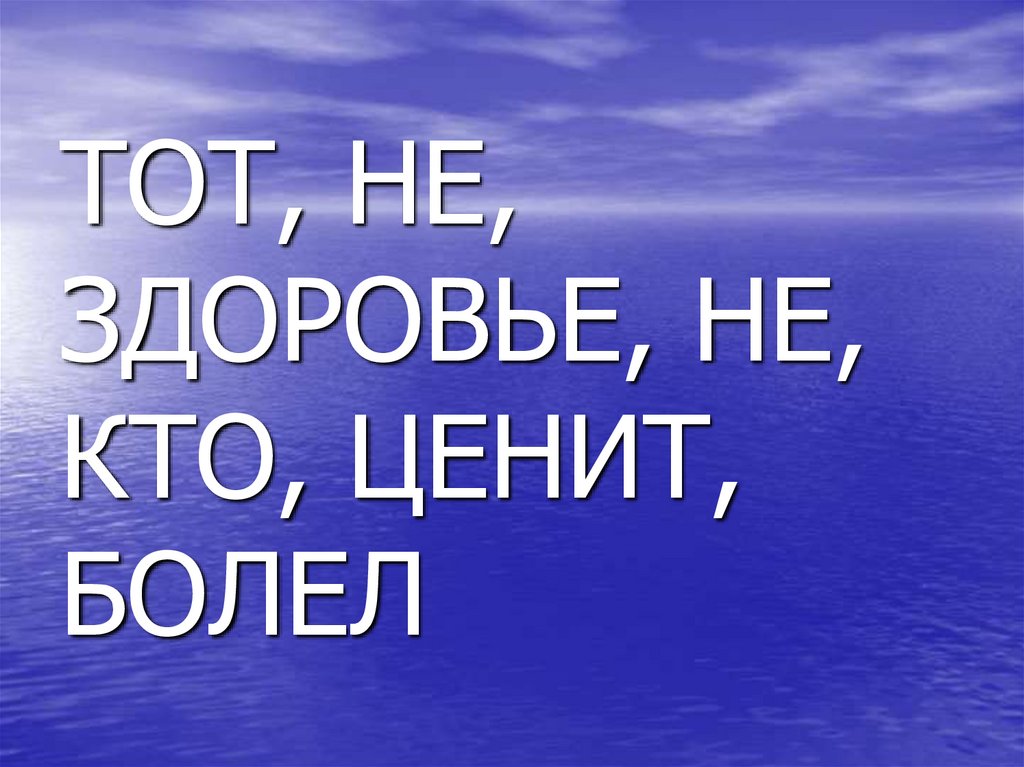 ТОТ, НЕ, ЗДОРОВЬЕ, НЕ, КТО, ЦЕНИТ, БОЛЕЛ