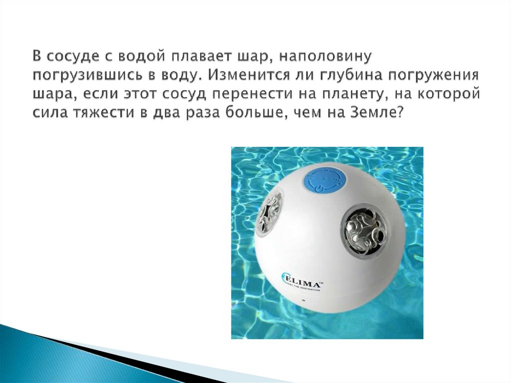 В сосуде с водой плавает шар, наполовину погрузившись в воду. Изменится ли глубина погружения шара, если этот сосуд перенести