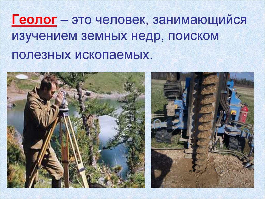 Геолог – это человек, занимающийся изучением земных недр, поиском полезных ископаемых.