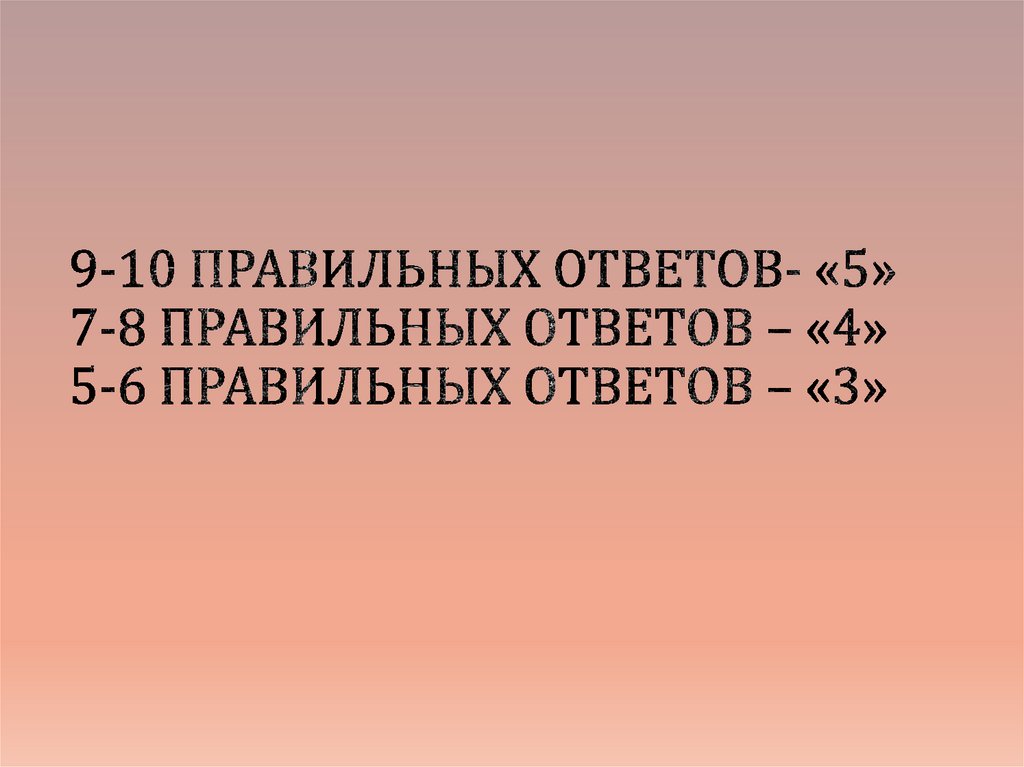 9-10 правильных ответов- «5» 7-8 правильных ответов – «4» 5-6 правильных ответов – «3»