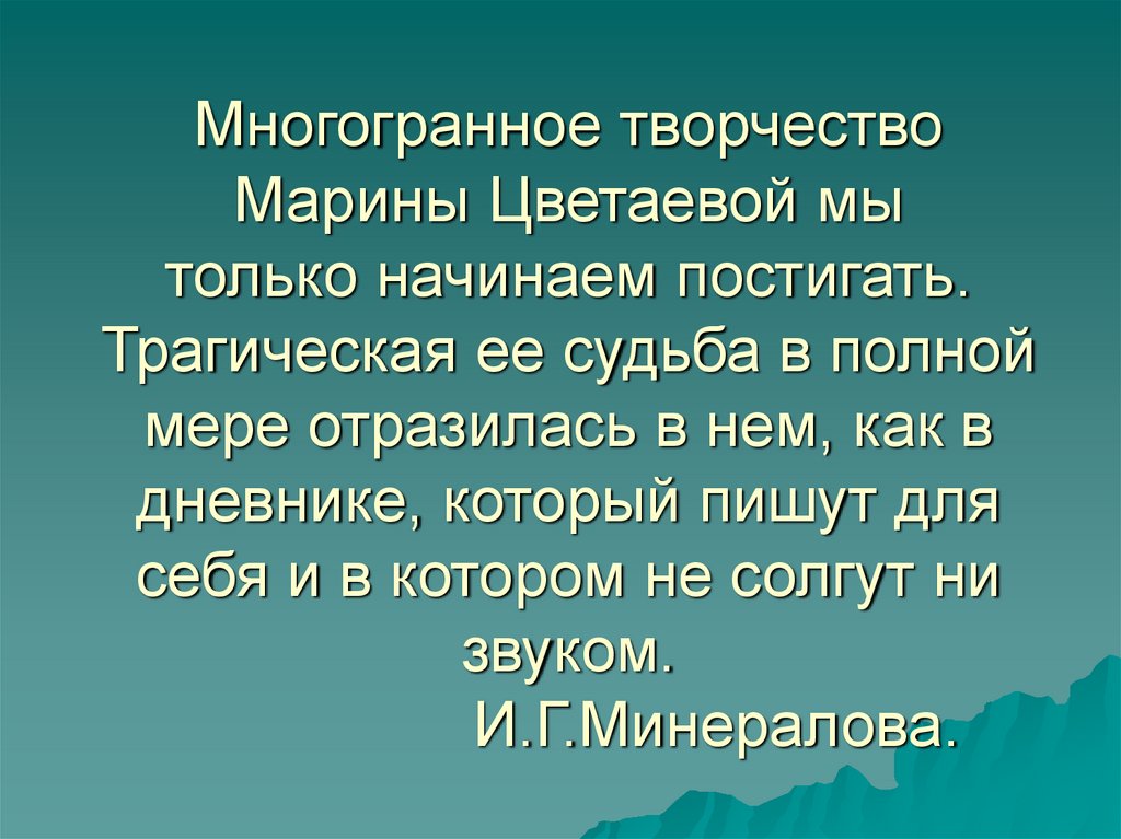 Многогранное творчество Марины Цветаевой мы только начинаем постигать. Трагическая ее судьба в полной мере отразилась в нем,