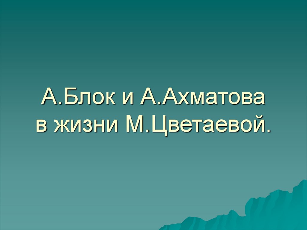 А.Блок и А.Ахматова в жизни М.Цветаевой.