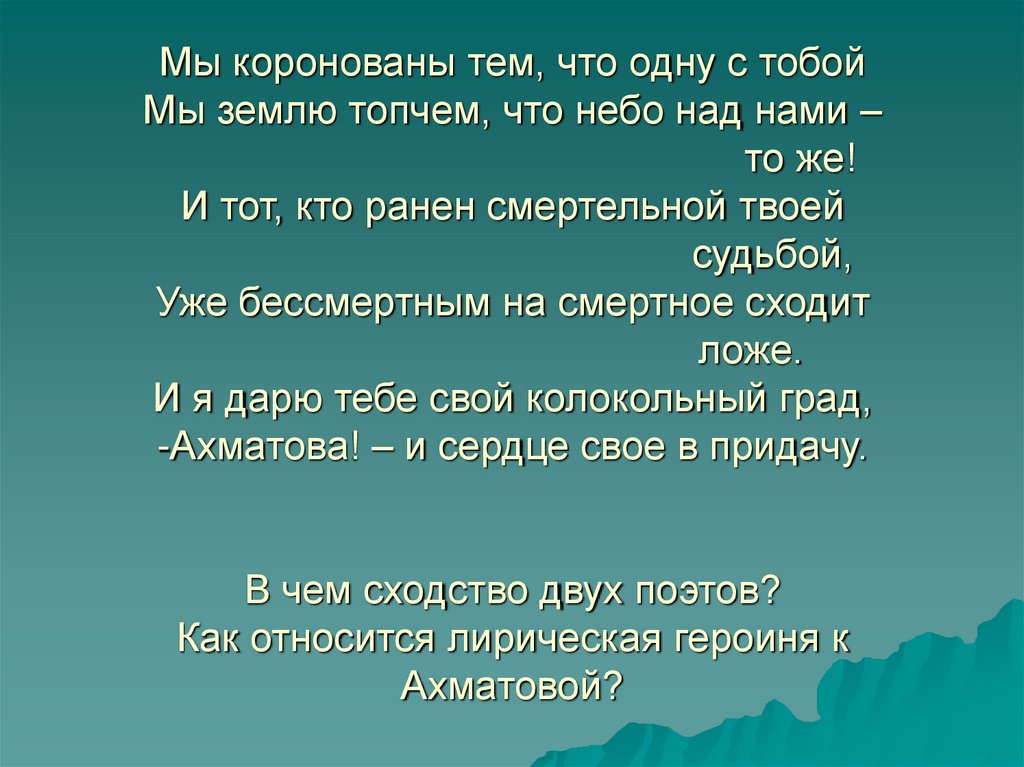 Мы коронованы тем, что одну с тобой Мы землю топчем, что небо над нами – то же! И тот, кто ранен смертельной твоей судьбой, Уже