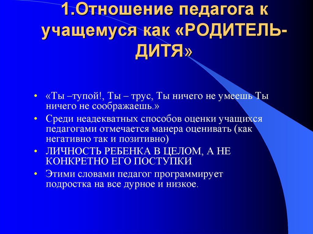1.Отношение педагога к учащемуся как «РОДИТЕЛЬ-ДИТЯ»
