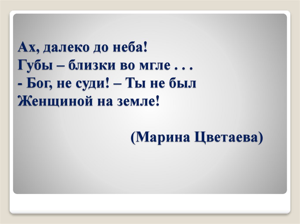 Ах, далеко до неба! Губы – близки во мгле . . . - Бог, не суди! – Ты не был Женщиной на земле! (Марина Цветаева)