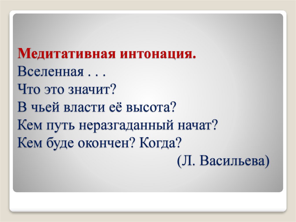 Медитативная интонация. Вселенная . . . Что это значит? В чьей власти её высота? Кем путь неразгаданный начат? Кем буде