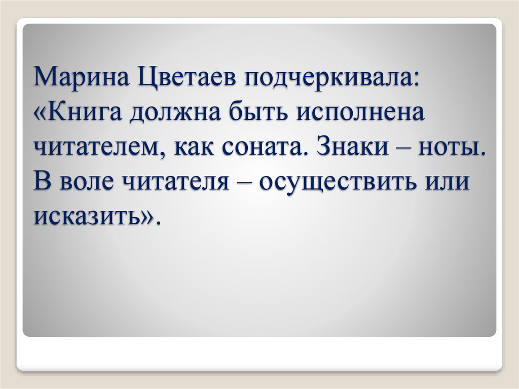 Марина Цветаев подчеркивала: «Книга должна быть исполнена читателем, как соната. Знаки – ноты. В воле читателя – осуществить