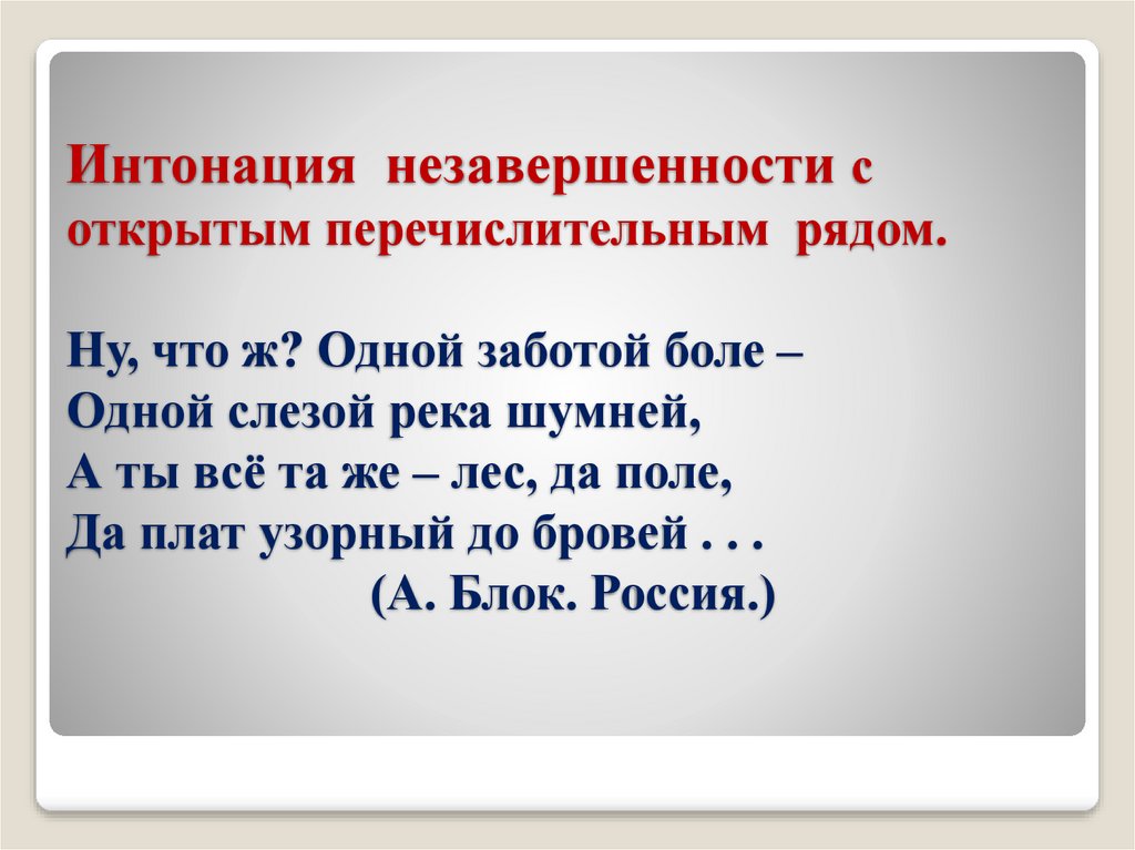 Интонация незавершенности с открытым перечислительным рядом. Ну, что ж? Одной заботой боле – Одной слезой река шумней, А ты всё