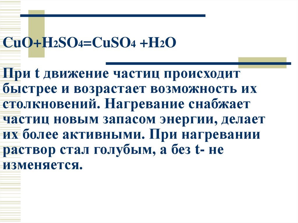 CuO+H2SO4=CuSO4 +H2O При t движение частиц происходит быстрее и возрастает возможность их столкновений. Нагревание снабжает
