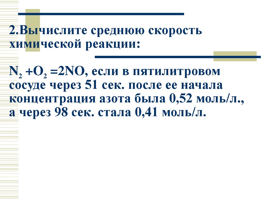 2.Вычислите среднюю скорость химической реакции: N2 +O2 =2NO, если в пятилитровом сосуде через 51 сек. после ее начала