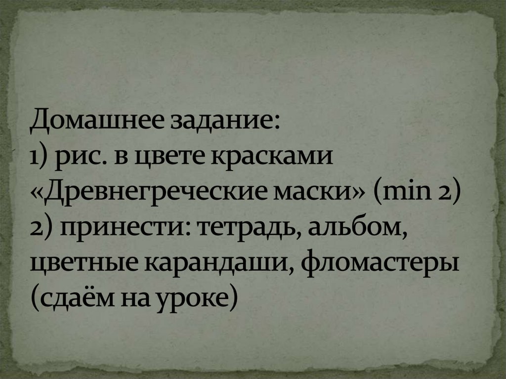 Домашнее задание: 1) рис. в цвете красками «Древнегреческие маски» (min 2) 2) принести: тетрадь, альбом, цветные карандаши,