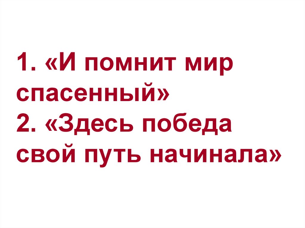 1. «И помнит мир спасенный» 2. «Здесь победа свой путь начинала»