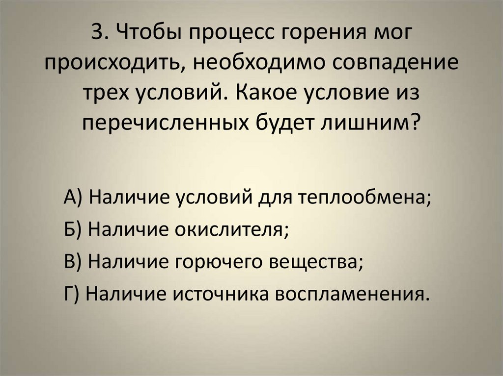 3. Чтобы процесс горения мог происходить, необходимо совпадение трех условий. Какое условие из перечисленных будет лишним?