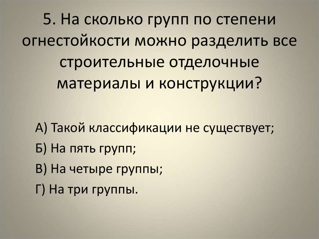 5. На сколько групп по степени огнестойкости можно разделить все строительные отделочные материалы и конструкции?