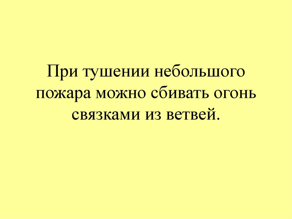 При тушении небольшого пожара можно сбивать огонь связками из ветвей.