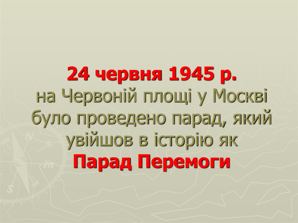 24 червня 1945 р. на Червоній площі у Москві було проведено парад, який увійшов в історію як Парад Перемоги