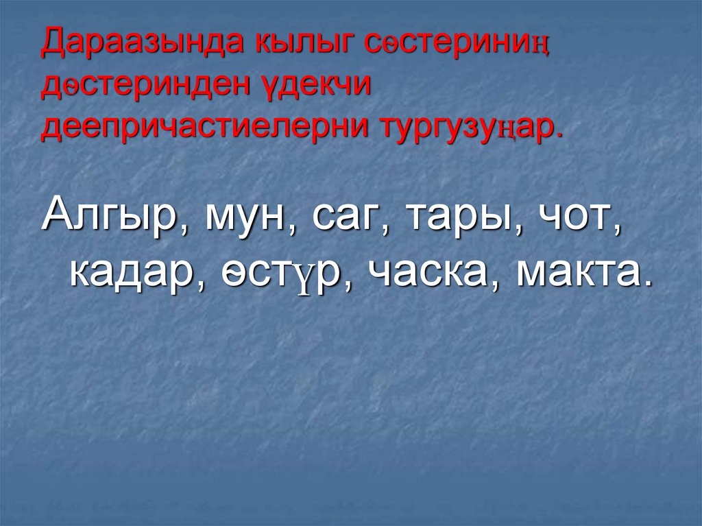 Дараазында кылыг сѳстериниӊ дѳстеринден үдекчи деепричастиелерни тургузуңар.