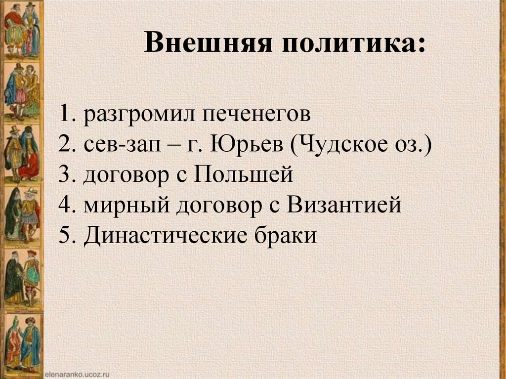 Внешняя политика: 1. разгромил печенегов 2. сев-зап – г. Юрьев (Чудское оз.) 3. договор с Польшей 4. мирный договор с Византией