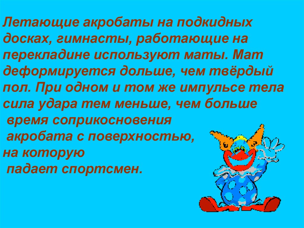 Летающие акробаты на подкидных досках, гимнасты, работающие на перекладине используют маты. Мат деформируется дольше, чем