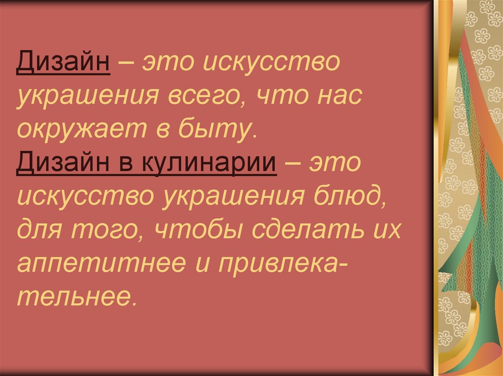 Дизайн – это искусство украшения всего, что нас окружает в быту. Дизайн в кулинарии – это искусство украшения блюд, для того,