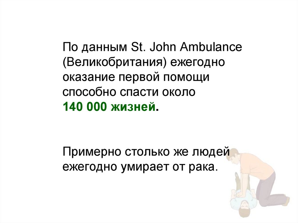По данным St. John Ambulance (Великобритания) ежегодно оказание первой помощи способно спасти около 140 000 жизней. Примерно