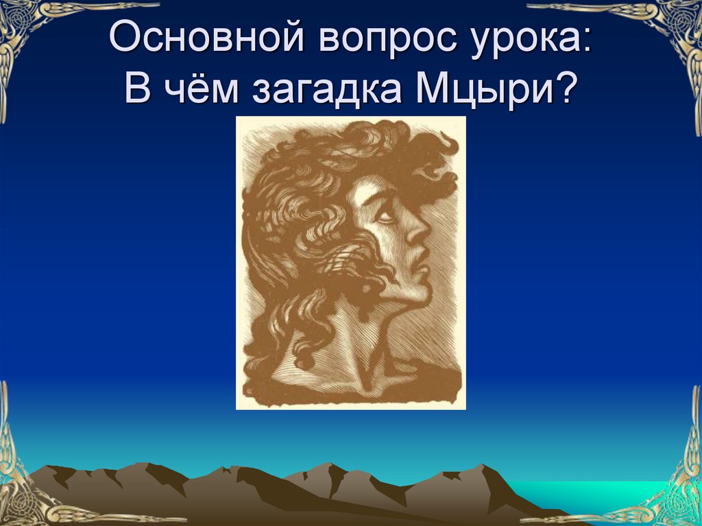 Основной вопрос урока: В чём загадка Мцыри?
