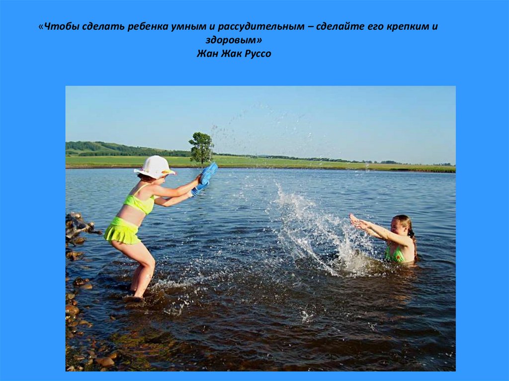 «Чтобы сделать ребенка умным и рассудительным – сделайте его крепким и здоровым»  Жан Жак Руссо 