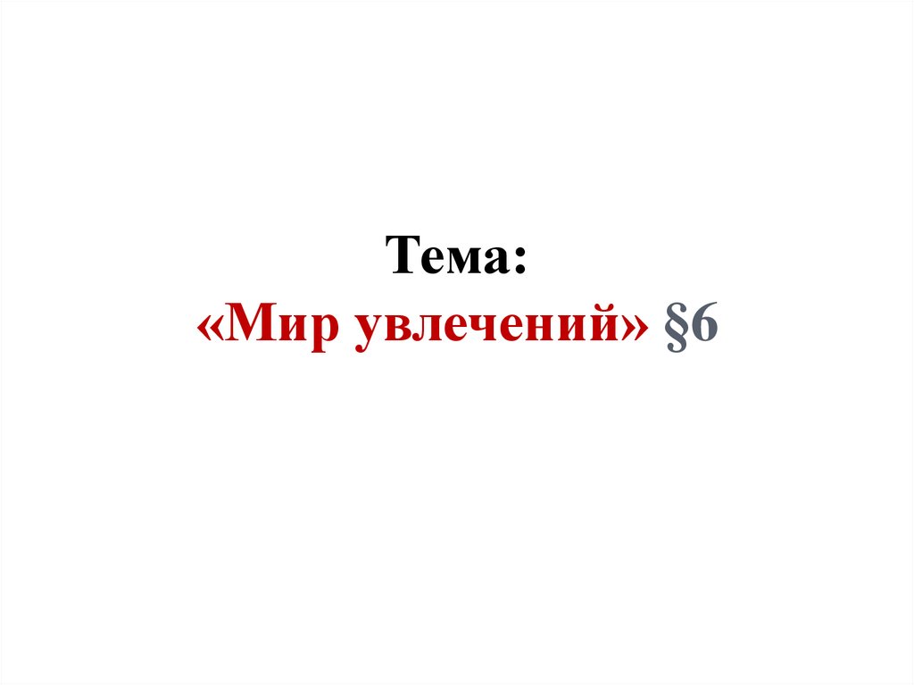 Тема: «Мир увлечений» §6