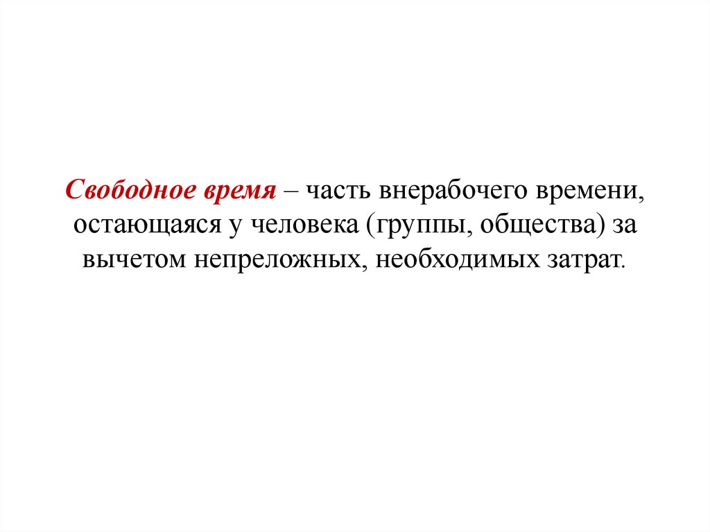 Свободное время – часть внерабочего времени, остающаяся у человека (группы, общества) за вычетом непреложных, необходимых