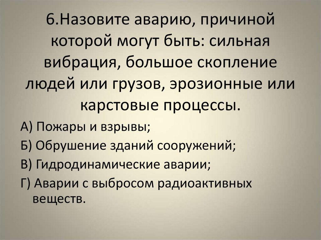 6.Назовите аварию, причиной которой могут быть: сильная вибрация, большое скопление людей или грузов, эрозионные или карстовые