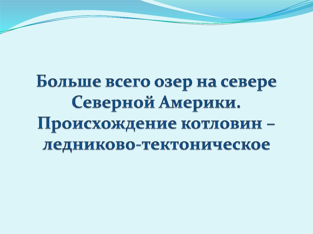 Больше всего озер на севере Северной Америки. Происхождение котловин – ледниково-тектоническое