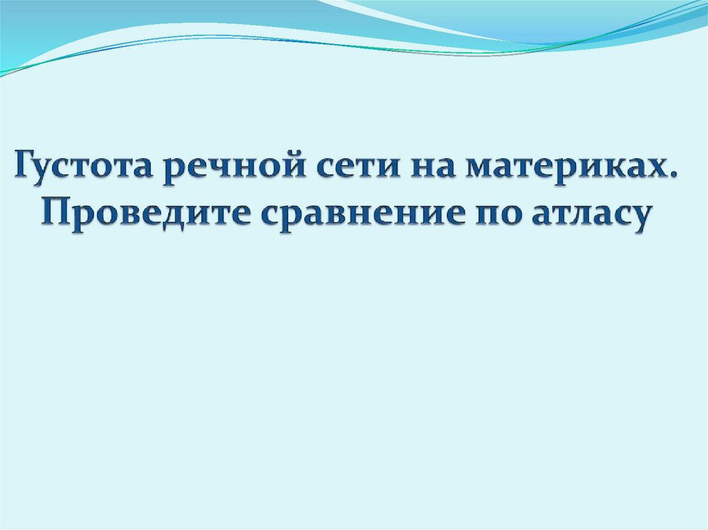 Густота речной сети на материках. Проведите сравнение по атласу