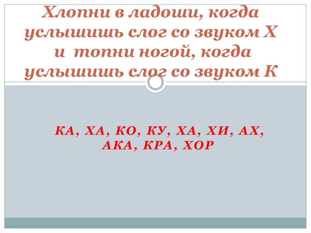 Хлопни в ладоши, когда услышишь слог со звуком Х и топни ногой, когда услышишь слог со звуком К