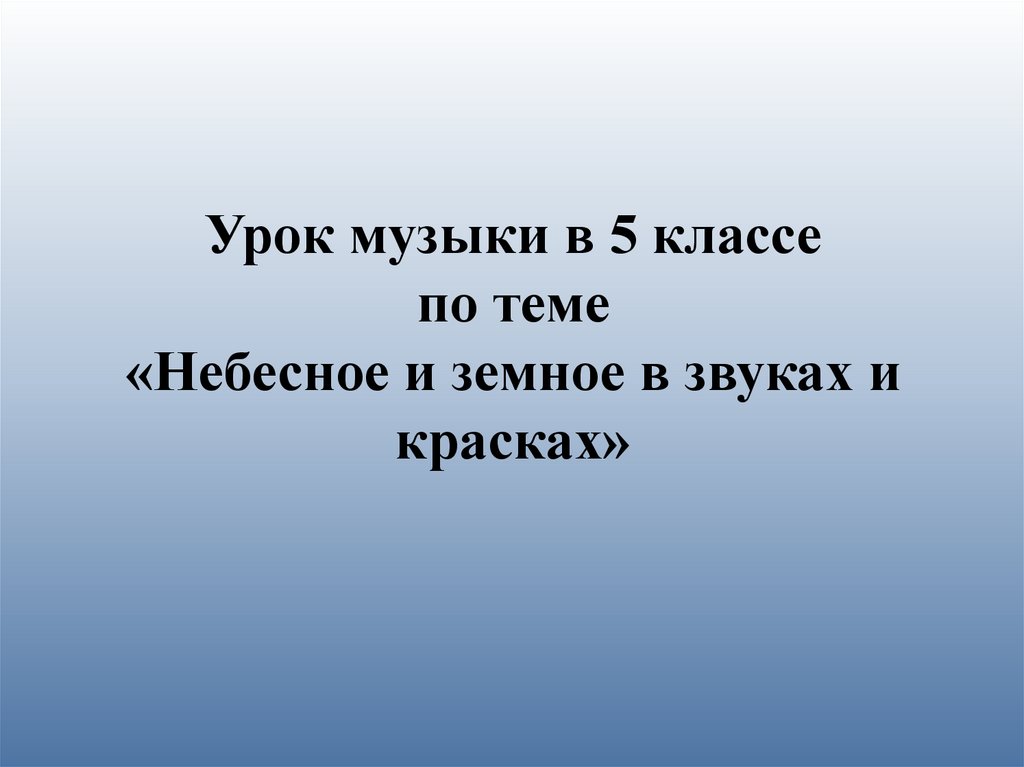 Презентация по музыке 5 класс небесное и земное в звуках и красках презентация