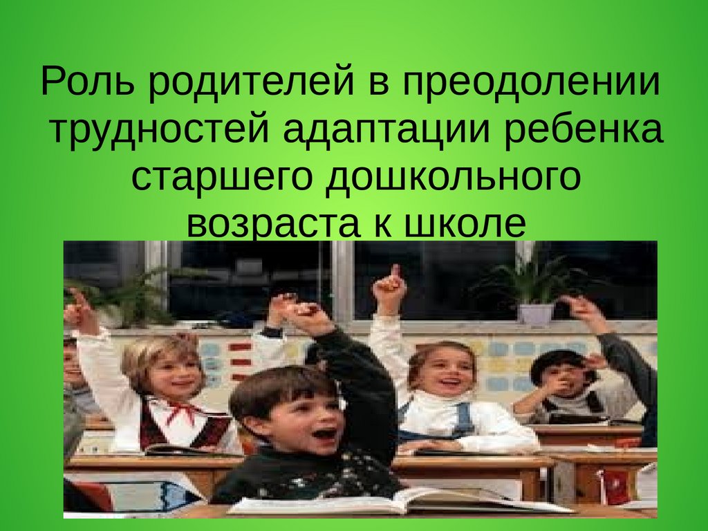 Роль родителей в преодолении трудностей адаптации ребенка старшего  дошкольного возраста к школе - презентация онлайн