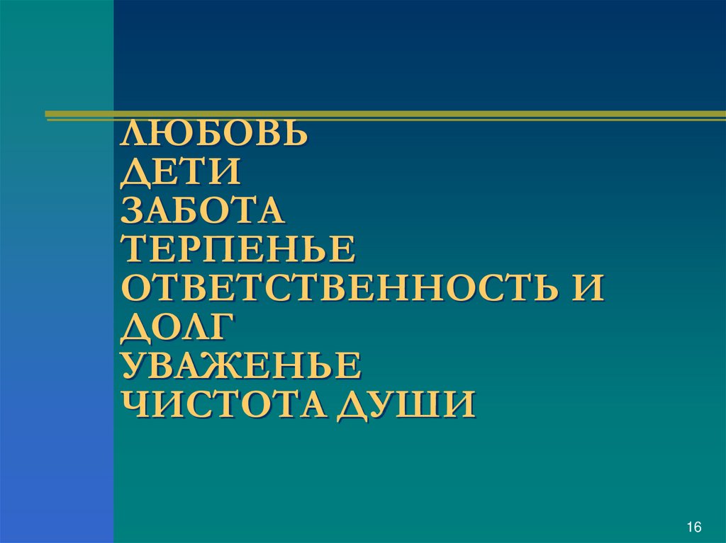 ЛЮБОВЬ ДЕТИ ЗАБОТА ТЕРПЕНЬЕ ОТВЕТСТВЕННОСТЬ И ДОЛГ УВАЖЕНЬЕ ЧИСТОТА ДУШИ