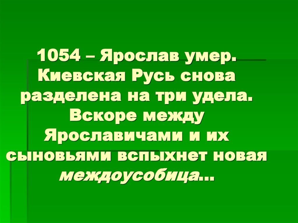 1054 – Ярослав умер. Киевская Русь снова разделена на три удела. Вскоре между Ярославичами и их сыновьями вспыхнет новая