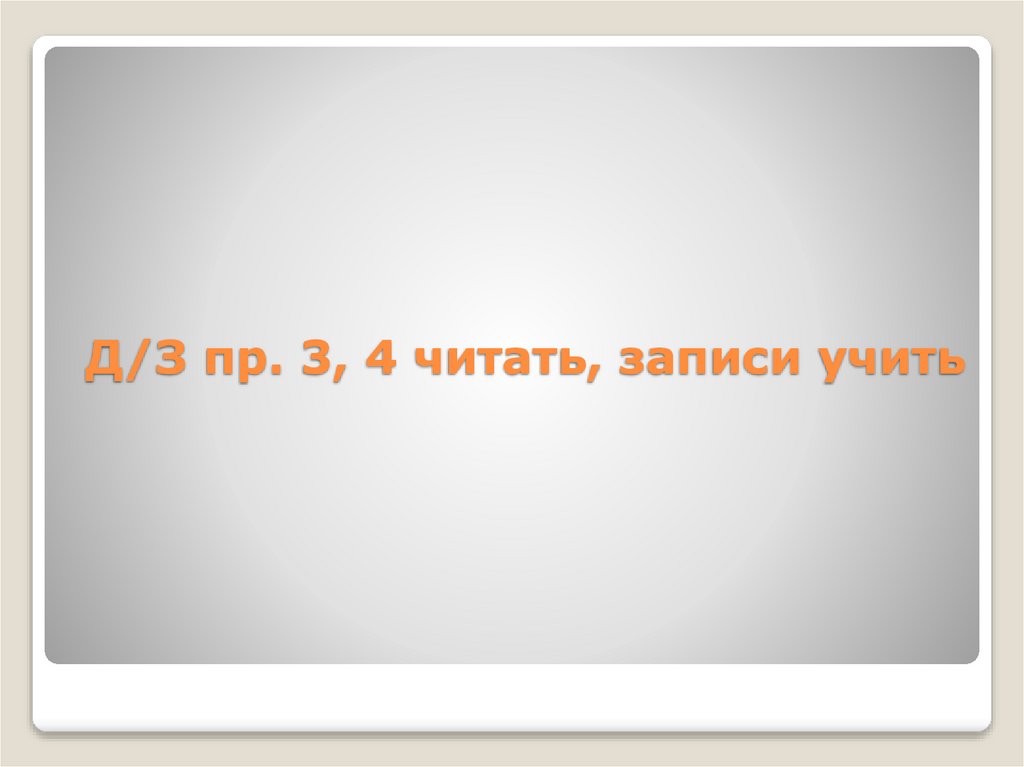 Д/З пр. 3, 4 читать, записи учить