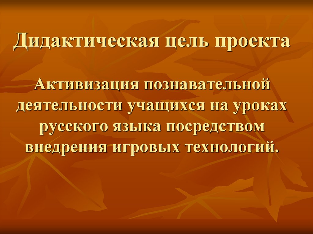 Дидактическая цель проекта Активизация познавательной деятельности учащихся на уроках русского языка посредством внедрения