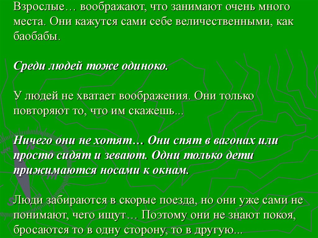Взрослые… воображают, что занимают очень много места. Они кажутся сами себе величественными, как баобабы. Среди людей тоже