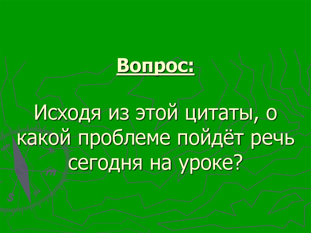Вопрос: Исходя из этой цитаты, о какой проблеме пойдёт речь сегодня на уроке?