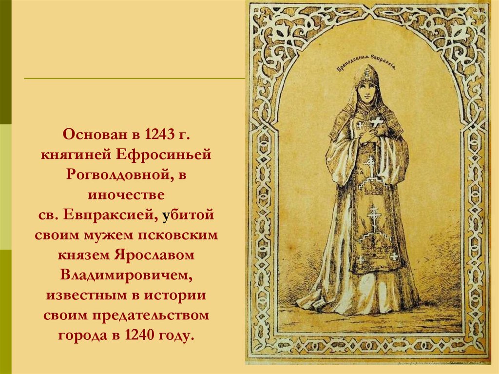 Основан в 1243 г. княгиней Ефросиньей Рогволдовной, в иночестве св. Евпраксией, убитой своим мужем псковским князем Ярославом