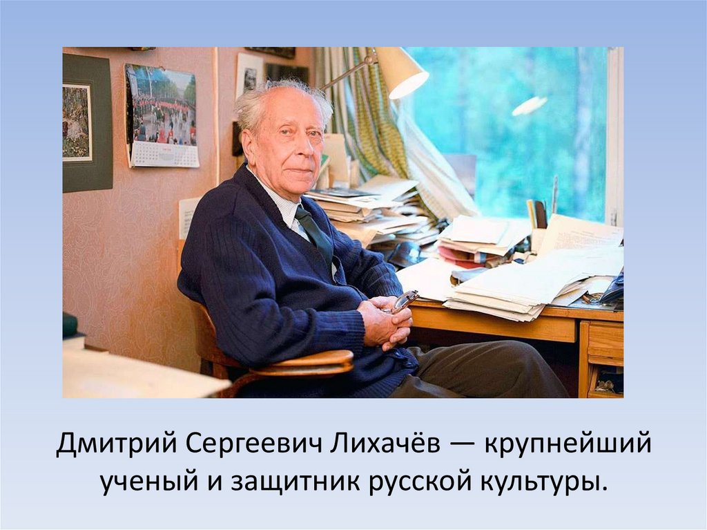 Дмитрий Сергеевич Лихачёв — крупнейший ученый и защитник русской культуры.