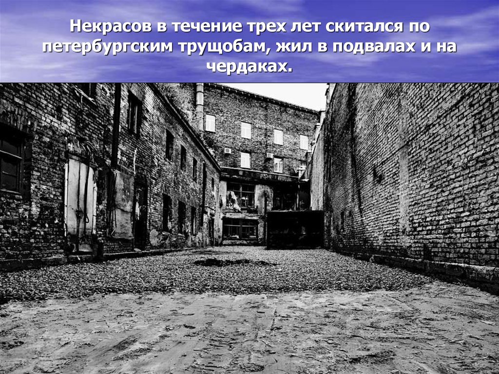 Некрасов в течение трех лет скитался по петербургским трущобам, жил в подвалах и на чердаках.