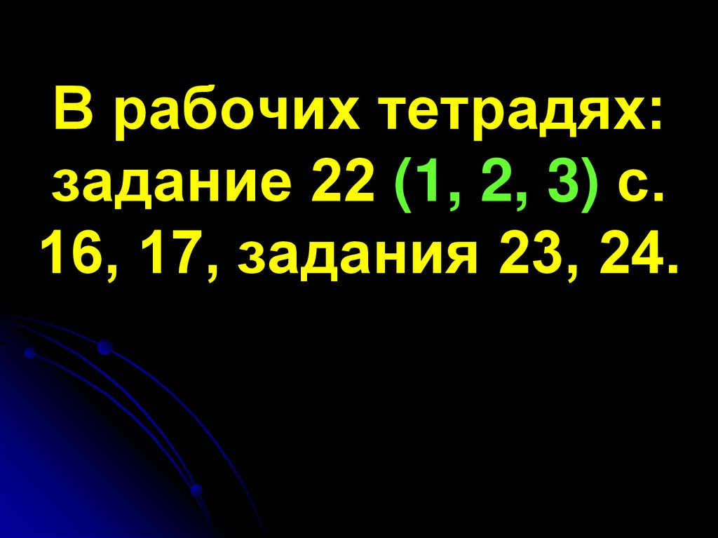 В рабочих тетрадях: задание 22 (1, 2, 3) с. 16, 17, задания 23, 24.
