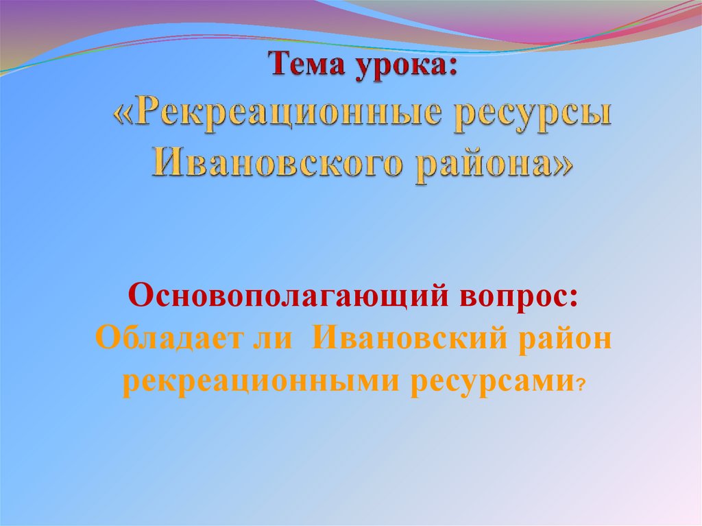 Тема урока: «Рекреационные ресурсы Ивановского района»