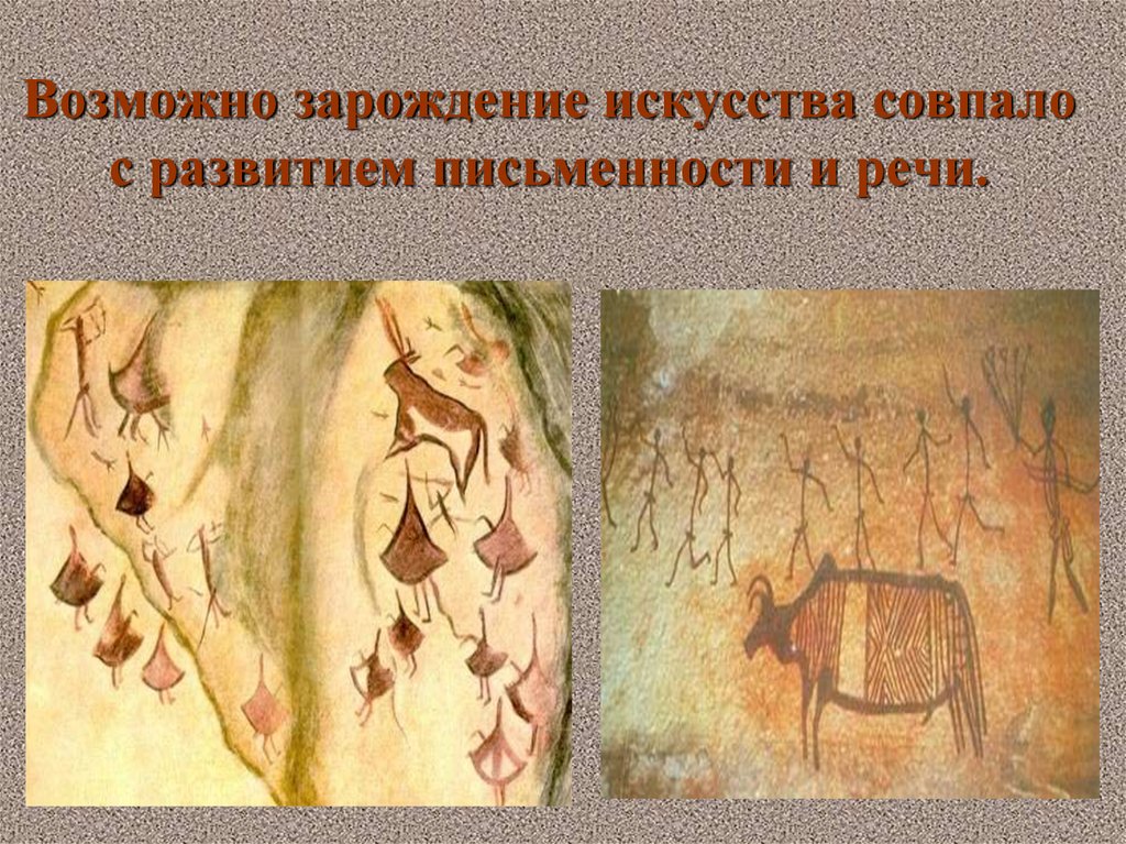 Возможно зарождение искусства совпало с развитием письменности и речи.