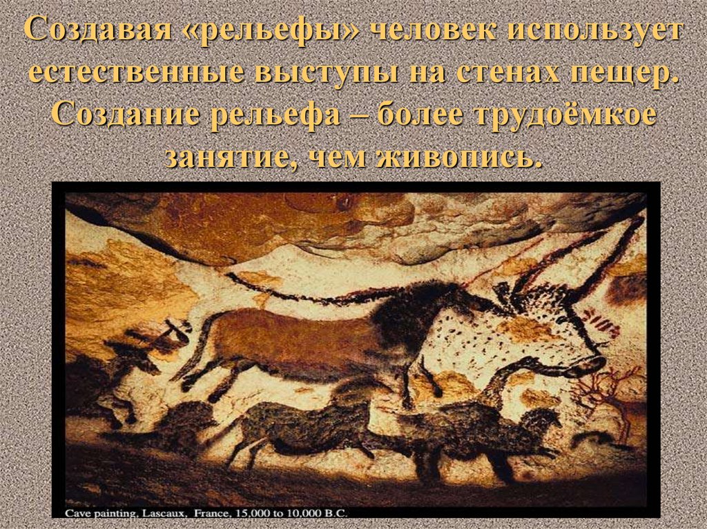 Создавая «рельефы» человек использует естественные выступы на стенах пещер. Создание рельефа – более трудоёмкое занятие, чем