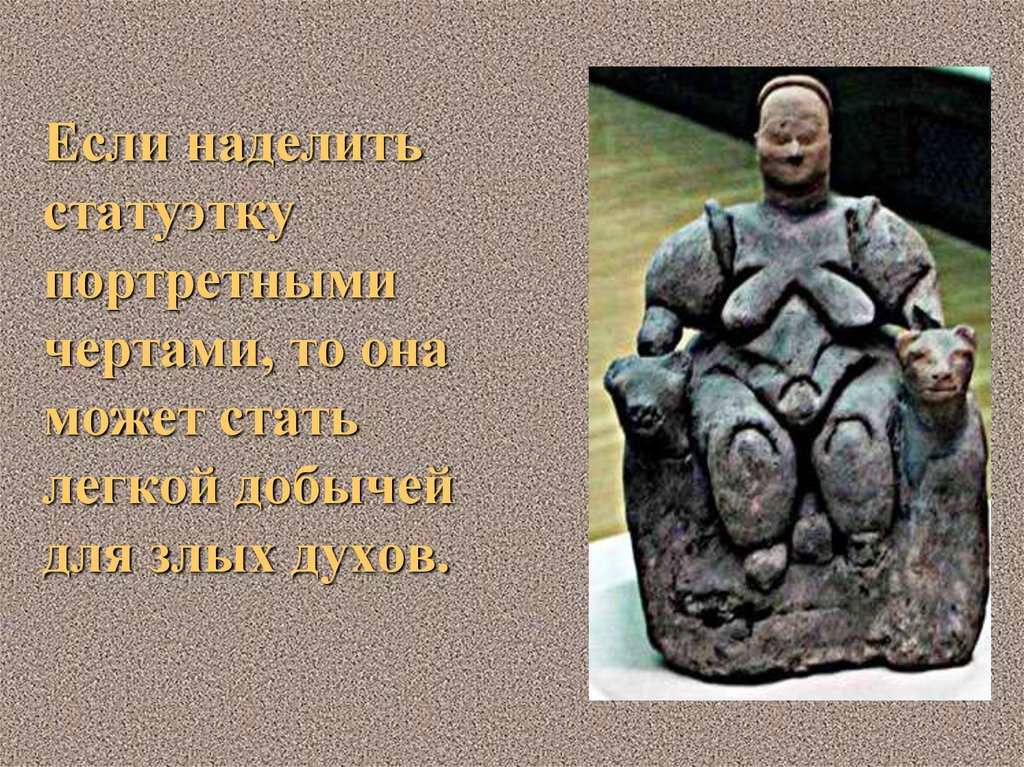 Если наделить статуэтку портретными чертами, то она может стать легкой добычей для злых духов.