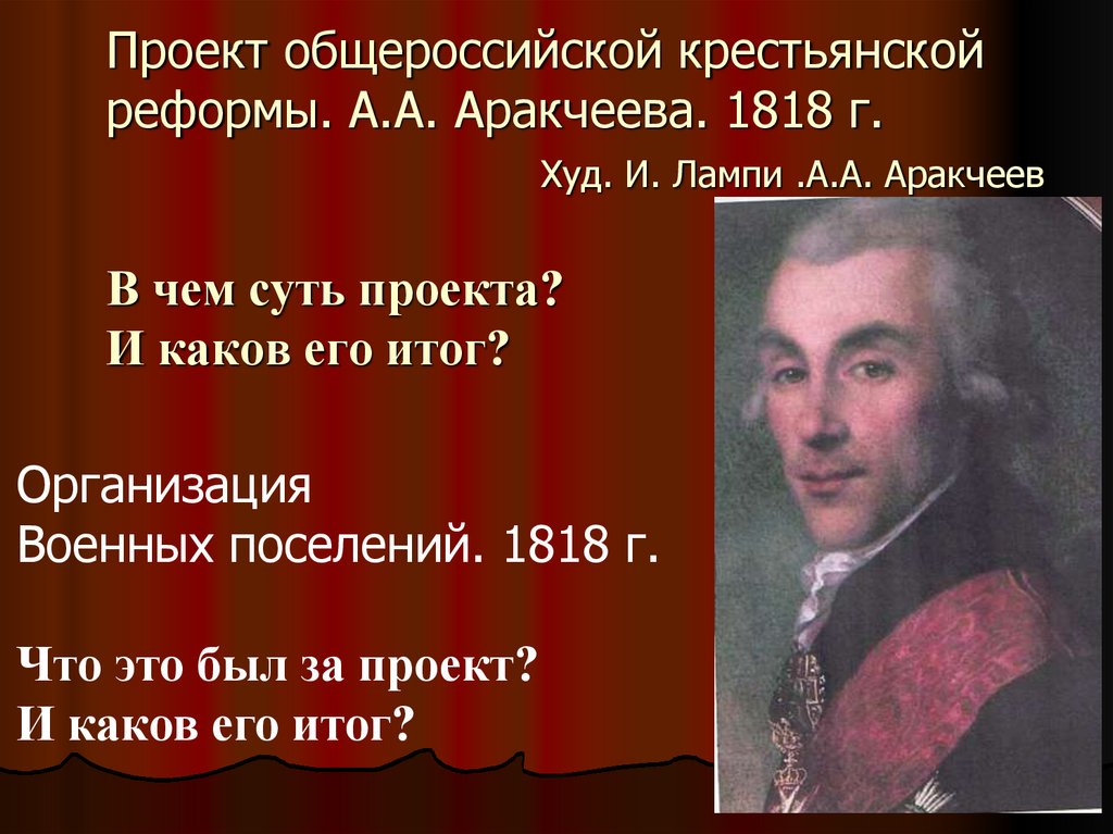 Проект общероссийской крестьянской реформы. А.А. Аракчеева. 1818 г. Худ. И. Лампи .А.А. Аракчеев В чем суть проекта? И каков